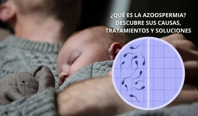 Azoospermia: causas, diagnóstico y tratamientos para lograr la paternidad